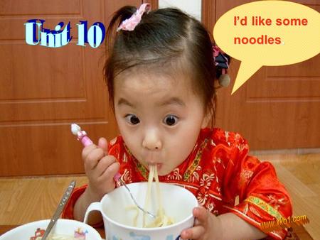 Unit 8 I’d like some noodles. I’d like some noodles.