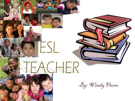 By: Wendy Flores. ESL Teacher’s have to love teaching in order to go and start this type of career.