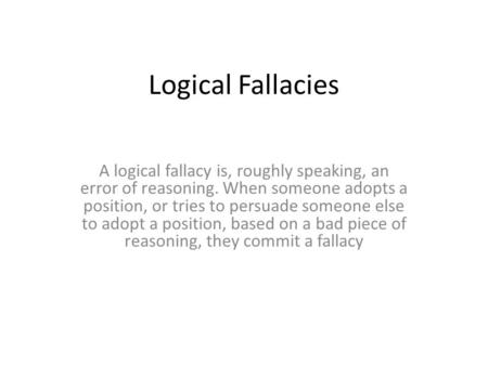 Logical Fallacies A logical fallacy is, roughly speaking, an error of reasoning. When someone adopts a position, or tries to persuade someone else to adopt.
