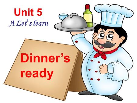 Unit 5 A Let’s learn Dinner’s ready Go to the study. Read a book. Go to the living room. Watch TV. Go to the kitchen. Have a snack. Go to the bathroom.