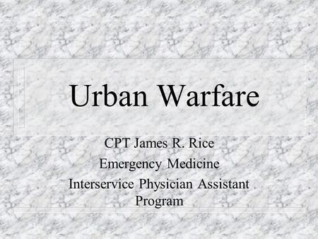 Urban Warfare CPT James R. Rice Emergency Medicine Interservice Physician Assistant Program.