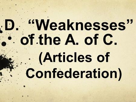 D. “Weaknesses” of the A. of C. (Articles of Confederation)