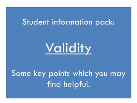 Student information pack: Validity Some key points which you may find helpful.