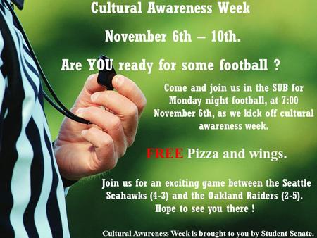 Cultural Awareness Week November 6th – 10th. Are YOU ready for some football ? Come and join us in the SUB for Monday night football, at 7:00 November.