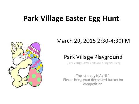 Park Village Easter Egg Hunt March 29, 2015 2:30-4:30PM Park Village Playground (Park Village Drive and Castle Hayne Drive) The rain day is April 4. Please.