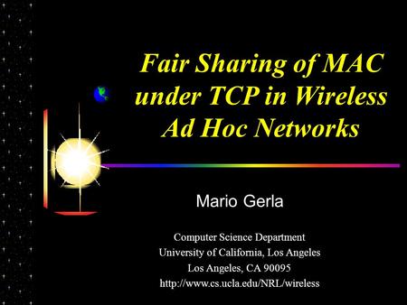 Fair Sharing of MAC under TCP in Wireless Ad Hoc Networks Mario Gerla Computer Science Department University of California, Los Angeles Los Angeles, CA.