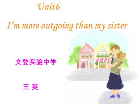 Unit6 I’m more outgoing than my sister 文登实验中学 王 英.