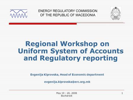 May 19 - 20, 2008 Bucharest 1 Regional Workshop on Uniform System of Accounts and Regulatory reporting Evgenija Kiprovska, Head of Economic department.