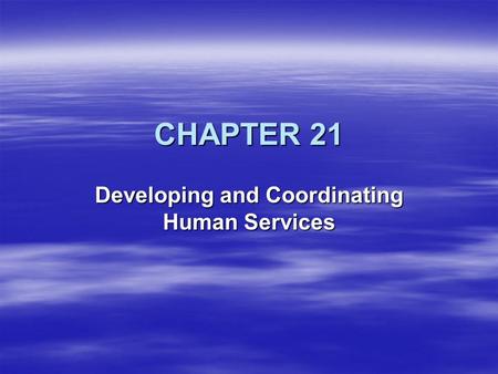 CHAPTER 21 Developing and Coordinating Human Services.