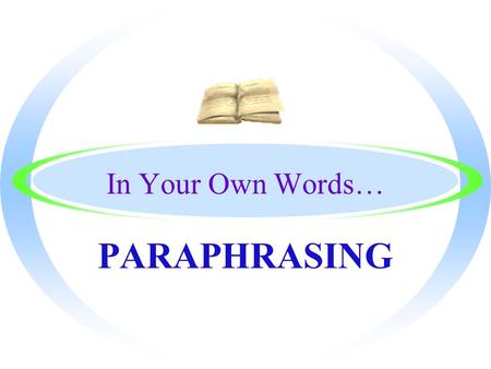 In Your Own Words… PARAPHRASING By the End, You will Know… oHow to put a passage in your own words without changing the meaning oThe definition of Paraphrasing.