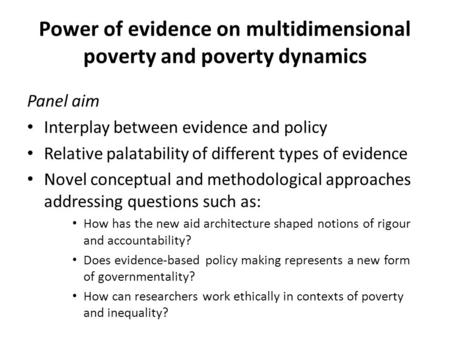 Power of evidence on multidimensional poverty and poverty dynamics Panel aim Interplay between evidence and policy Relative palatability of different types.