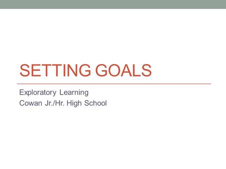 SETTING GOALS Exploratory Learning Cowan Jr./Hr. High School.
