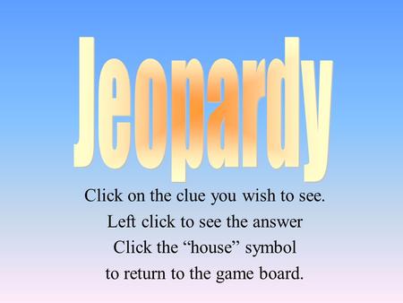Click on the clue you wish to see. Left click to see the answer Click the “house” symbol to return to the game board.