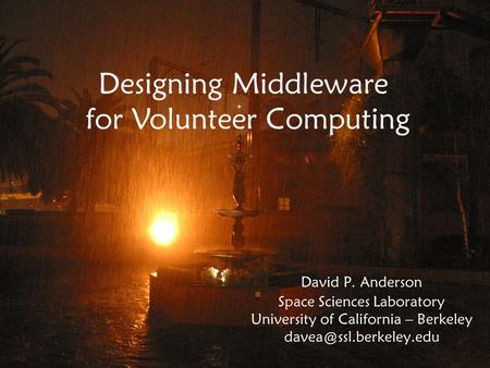David P. Anderson Space Sciences Laboratory University of California – Berkeley Designing Middleware for Volunteer Computing.