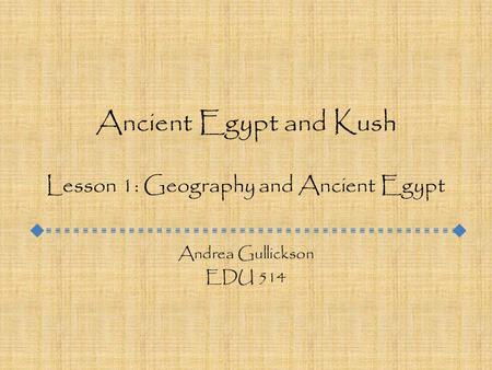 Ancient Egypt and Kush Lesson 1: Geography and Ancient Egypt