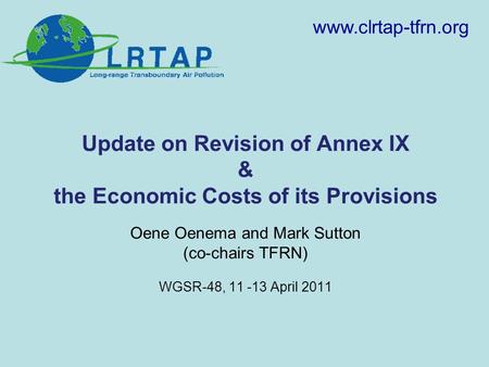 Update on Revision of Annex IX & the Economic Costs of its Provisions Oene Oenema and Mark Sutton (co-chairs TFRN) WGSR-48, 11 -13 April 2011 www.clrtap-tfrn.org.