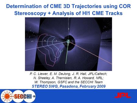 1 Determination of CME 3D Trajectories using COR Stereoscopy + Analysis of HI1 CME Tracks P. C. Liewer, E. M. DeJong, J. R. Hall, JPL/Caltech; N. Sheeley,