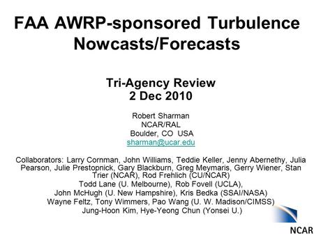 FAA AWRP-sponsored Turbulence Nowcasts/Forecasts Tri-Agency Review 2 Dec 2010 Robert Sharman NCAR/RAL Boulder, CO USA Collaborators: Larry.