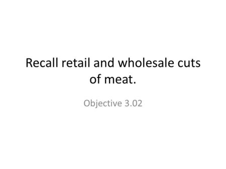 Recall retail and wholesale cuts of meat. Objective 3.02.