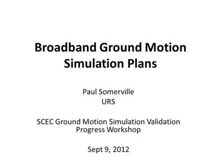Broadband Ground Motion Simulation Plans Paul Somerville URS SCEC Ground Motion Simulation Validation Progress Workshop Sept 9, 2012.