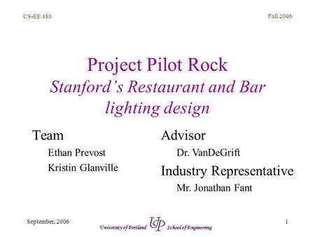 CS-EE 480 Fall 2006 1September, 2006 University of Portland School of Engineering Project Pilot Rock Stanford’s Restaurant and Bar lighting design Team.