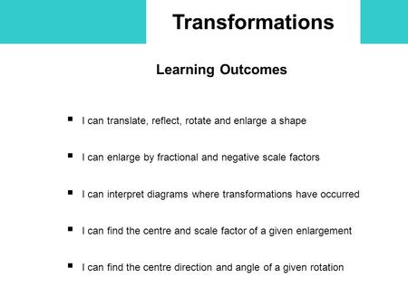 Transformations Learning Outcomes  I can translate, reflect, rotate and enlarge a shape  I can enlarge by fractional and negative scale factors  I can.