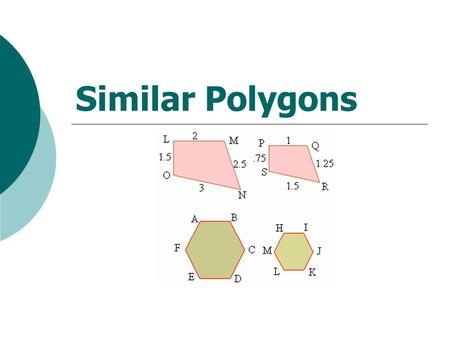 Similar Polygons What is a polygon?  A plane figure that has three or more sides and each side intersects exactly two other sides.  Examples: square,