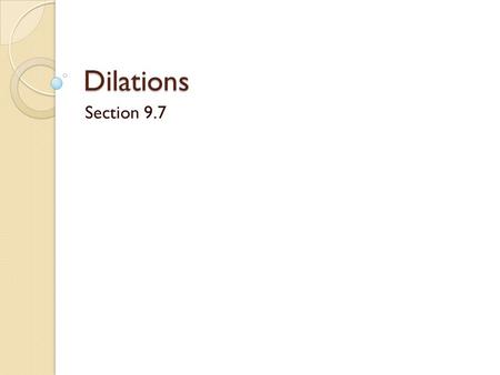 Dilations Section 9.7. Dilation A dilation is a transformation that stretches or shrinks a figure to create a similar figure. A dilation is not an isometry.