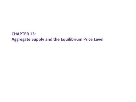 CHAPTER 13: Aggregate Supply and the Equilibrium Price Level