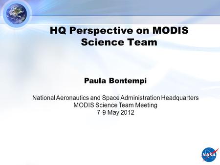 HQ Perspective on MODIS Science Team Paula Bontempi National Aeronautics and Space Administration Headquarters MODIS Science Team Meeting 7-9 May 2012.