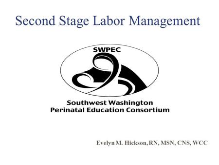 Second Stage Labor Management Evelyn M. Hickson, RN, MSN, CNS, WCC.