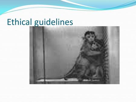 Ethical guidelines. Codes of conduct In any psychological research whether it be with humans or animals, we must stick to the ethical guidelines. There.