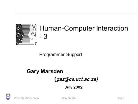 Gary MarsdenSlide 1University of Cape Town Human-Computer Interaction - 3 Programmer Support Gary Marsden ( ) July 2002.