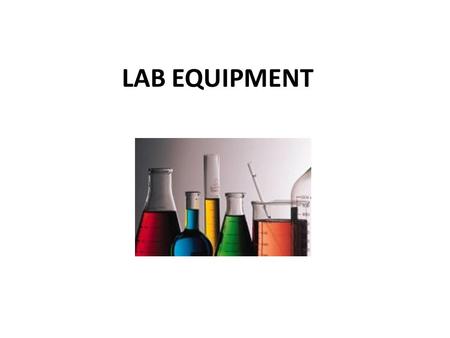 LAB EQUIPMENT. Beaker Beakers hold solids or liquids that will not release gases when reacted or are unlikely to splatter if stirred or heated.