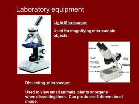 Laboratory equipment Light Microscope: Used for magnifying microscopic objects. Dissecting microscope: Used to view small animals, plants or organs when.