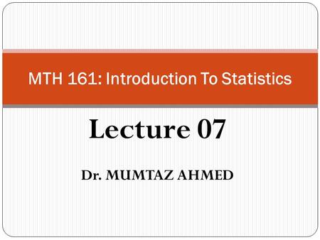 Lecture 07 Dr. MUMTAZ AHMED MTH 161: Introduction To Statistics.