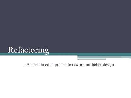 Refactoring - A disciplined approach to rework for better design.