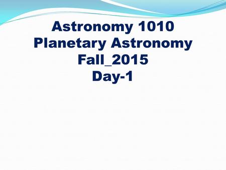 Astronomy 1010 Planetary Astronomy Fall_2015 Day-1.