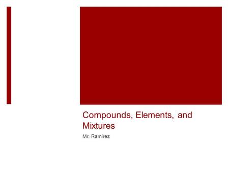 Compounds, Elements, and Mixtures Mr. Ramirez. Chemical Element  Element: A pure chemical substance consisting of a single type of atom distinguished.
