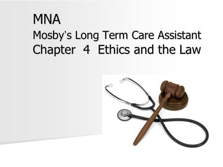 MNA Mosby ’ s Long Term Care Assistant Chapter 4 Ethics and the Law.