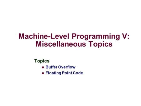 Machine-Level Programming V: Miscellaneous Topics Topics Buffer Overflow Floating Point Code.