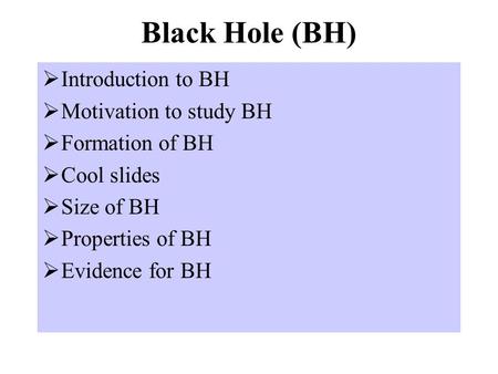Black Hole (BH)  Introduction to BH  Motivation to study BH  Formation of BH  Cool slides  Size of BH  Properties of BH  Evidence for BH.
