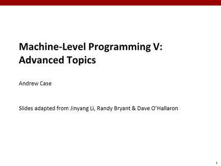 1 Machine-Level Programming V: Advanced Topics Andrew Case Slides adapted from Jinyang Li, Randy Bryant & Dave O’Hallaron.