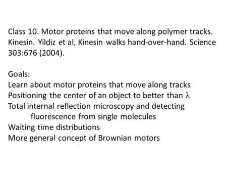 Class 10. Motor proteins that move along polymer tracks. Kinesin. Yildiz et al, Kinesin walks hand-over-hand. Science 303:676 (2004). Goals: Learn about.