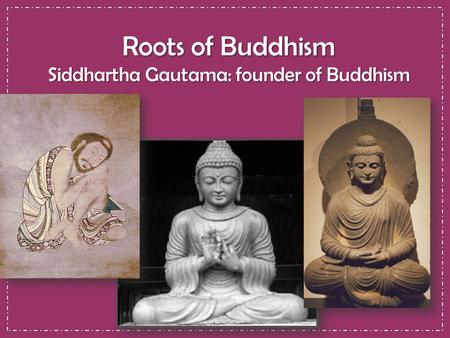 Roots of Buddhism Siddhartha Gautama: founder of Buddhism.