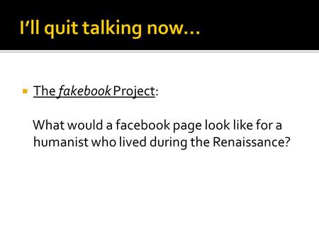  The fakebook Project: What would a facebook page look like for a humanist who lived during the Renaissance?