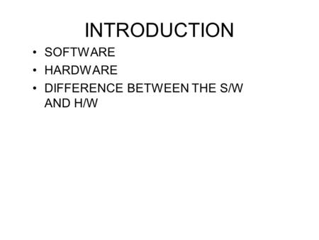 INTRODUCTION SOFTWARE HARDWARE DIFFERENCE BETWEEN THE S/W AND H/W.