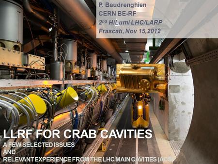 LLRF FOR CRAB CAVITIES A FEW SELECTED ISSUES AND RELEVANT EXPERIENCE FROM THE LHC MAIN CAVITIES (ACS) P. Baudrenghien CERN BE-RF 2 nd HiLumi LHC/LARP Frascati,