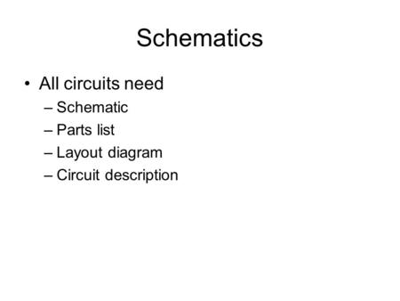 Schematics All circuits need –Schematic –Parts list –Layout diagram –Circuit description.