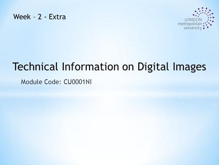 Module Code: CU0001NI Technical Information on Digital Images Week – 2 - Extra.